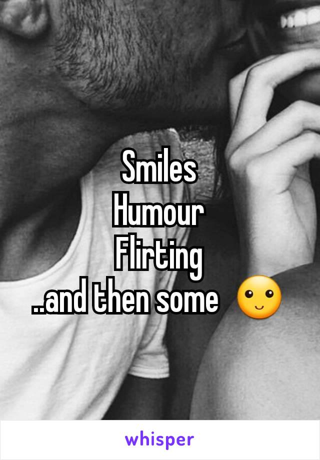 Smiles
Humour
Flirting
..and then some  🙂