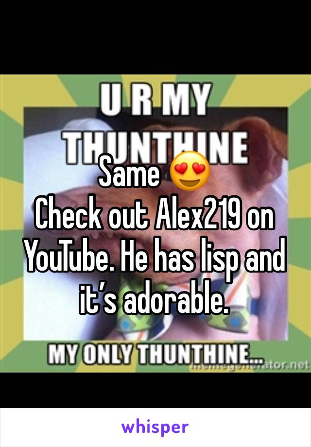 Same 😍
Check out Alex219 on YouTube. He has lisp and it’s adorable.