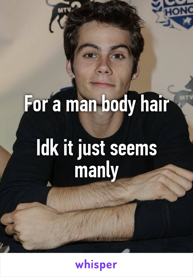 For a man body hair

Idk it just seems manly