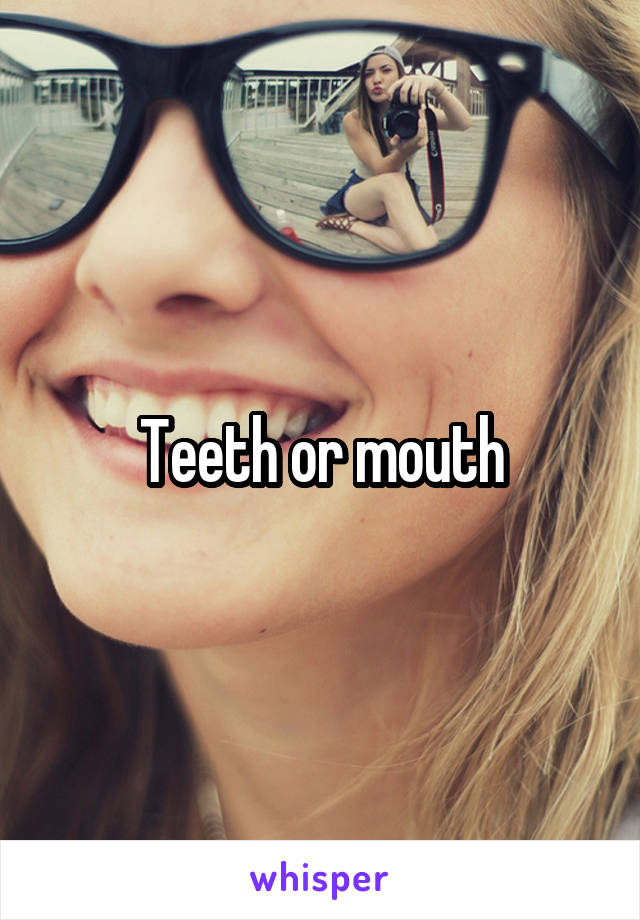 Teeth or mouth