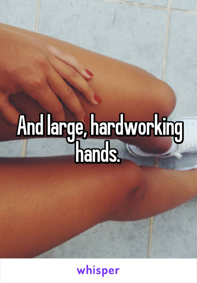 And large, hardworking hands. 