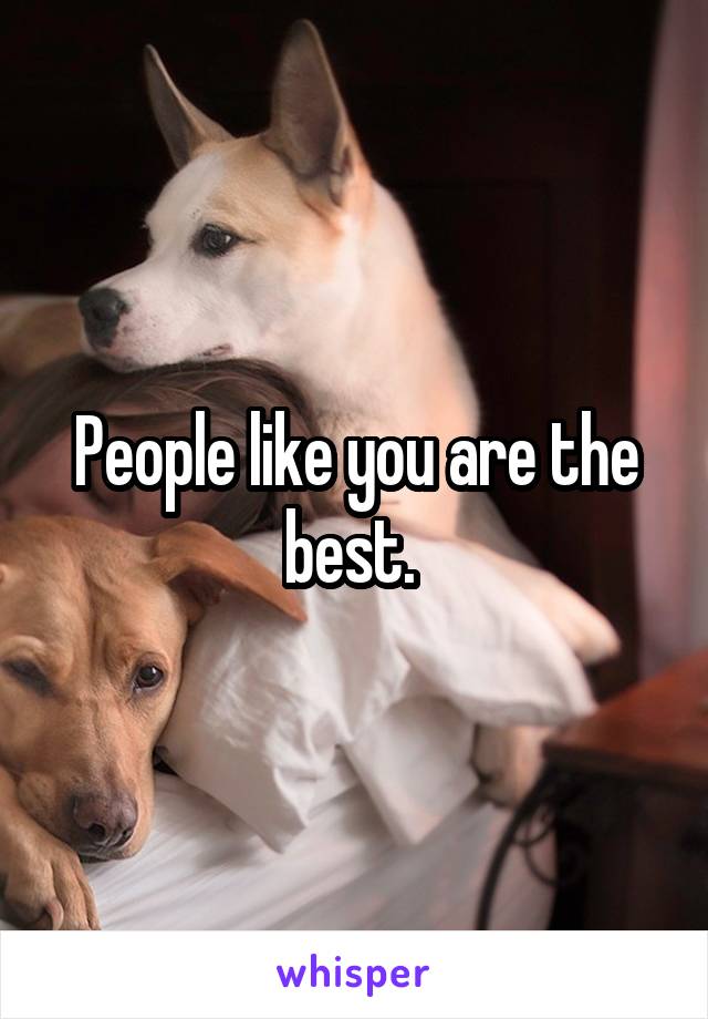 People like you are the best. 