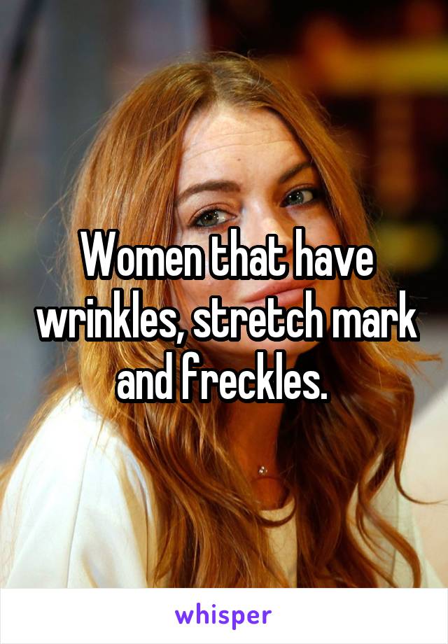 Women that have wrinkles, stretch mark and freckles. 