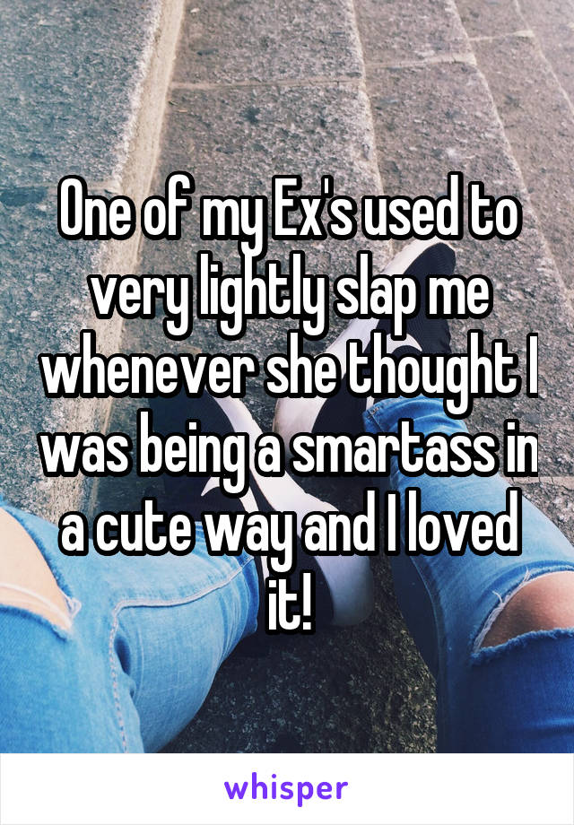 One of my Ex's used to very lightly slap me whenever she thought I was being a smartass in a cute way and I loved it!
