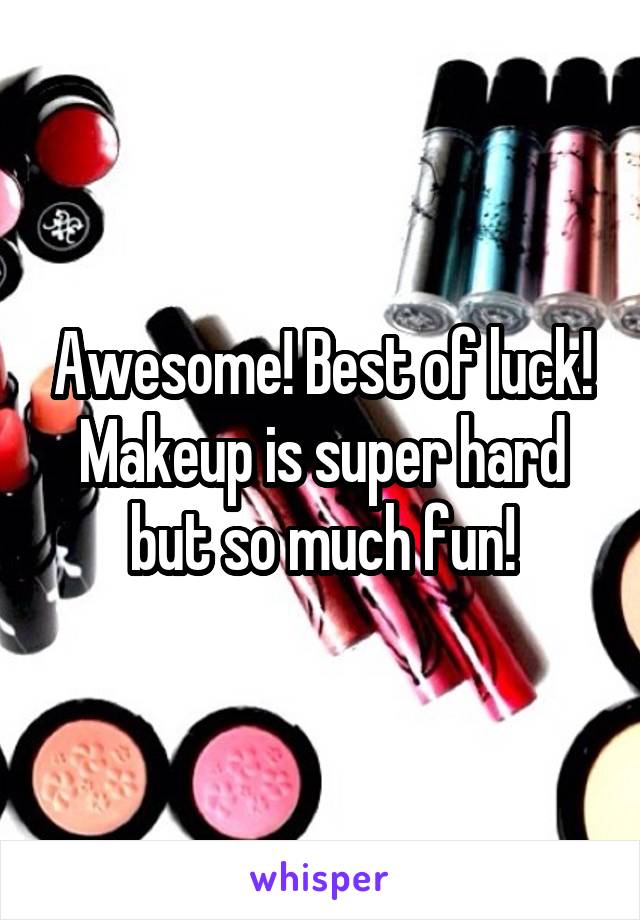 Awesome! Best of luck! Makeup is super hard but so much fun!