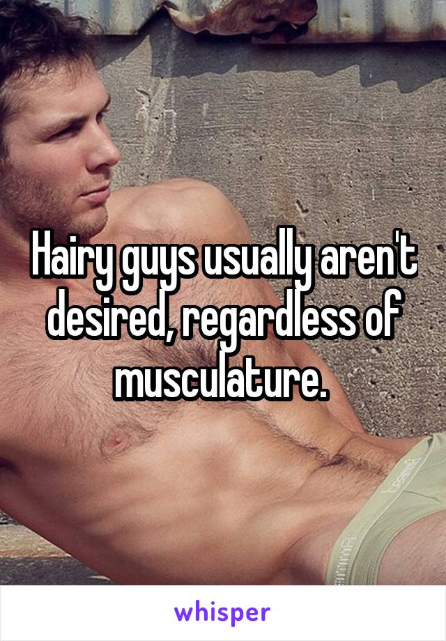 Hairy guys usually aren't desired, regardless of musculature. 