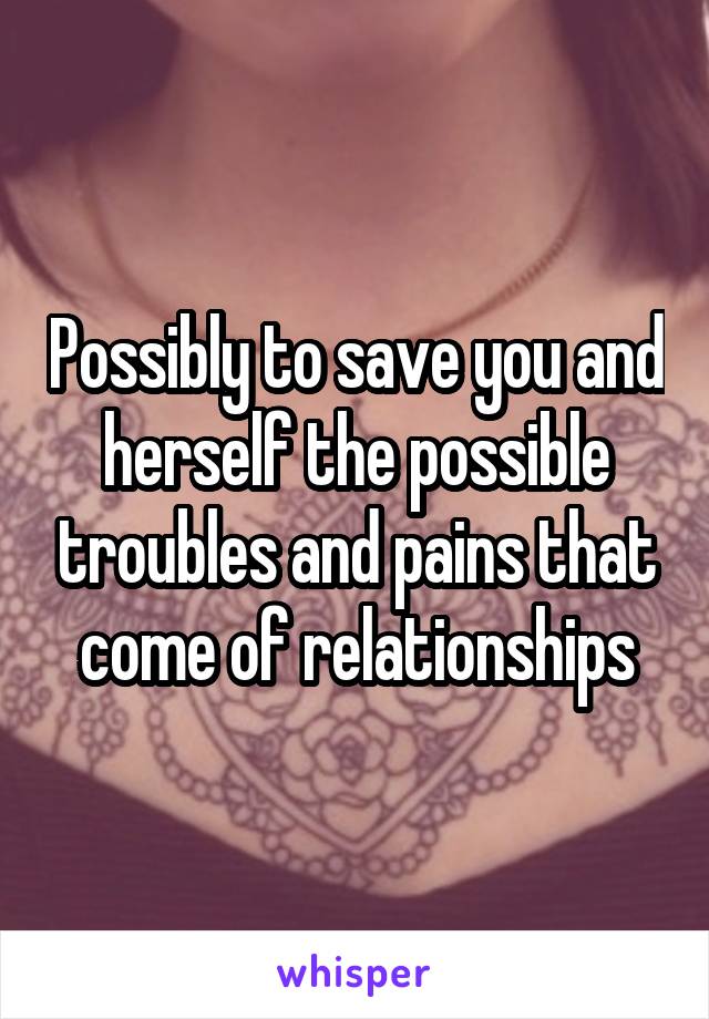 Possibly to save you and herself the possible troubles and pains that come of relationships