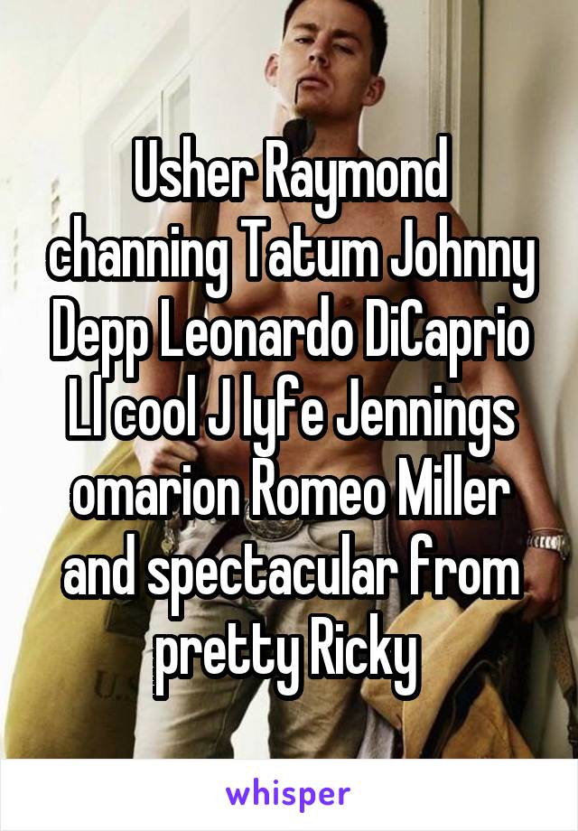 Usher Raymond channing Tatum Johnny Depp Leonardo DiCaprio Ll cool J lyfe Jennings omarion Romeo Miller and spectacular from pretty Ricky 