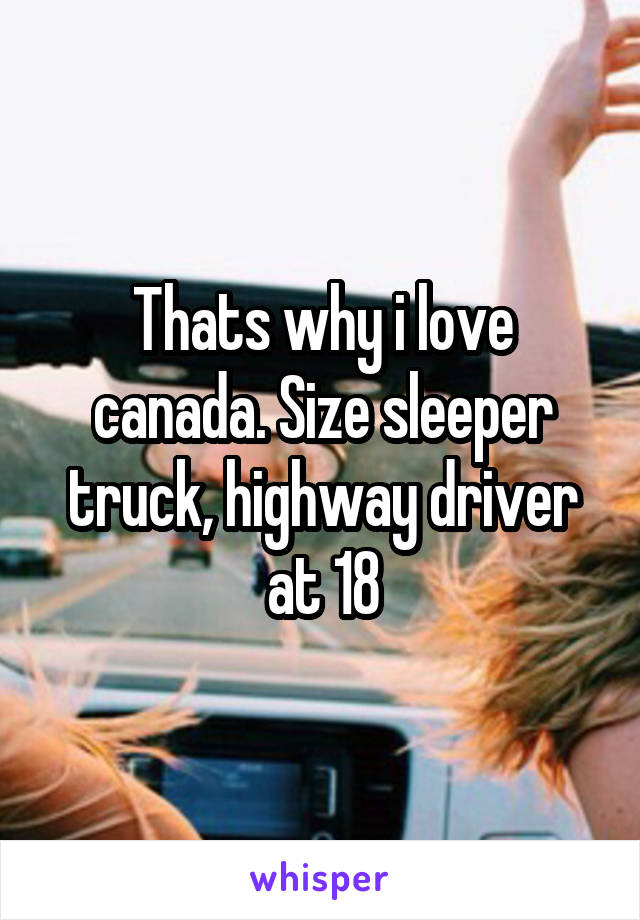 Thats why i love canada. Size sleeper truck, highway driver at 18