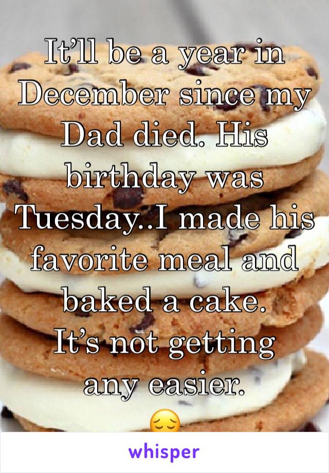 It’ll be a year in December since my Dad died. His birthday was Tuesday..I made his favorite meal and baked a cake. 
It’s not getting any easier. 
😔