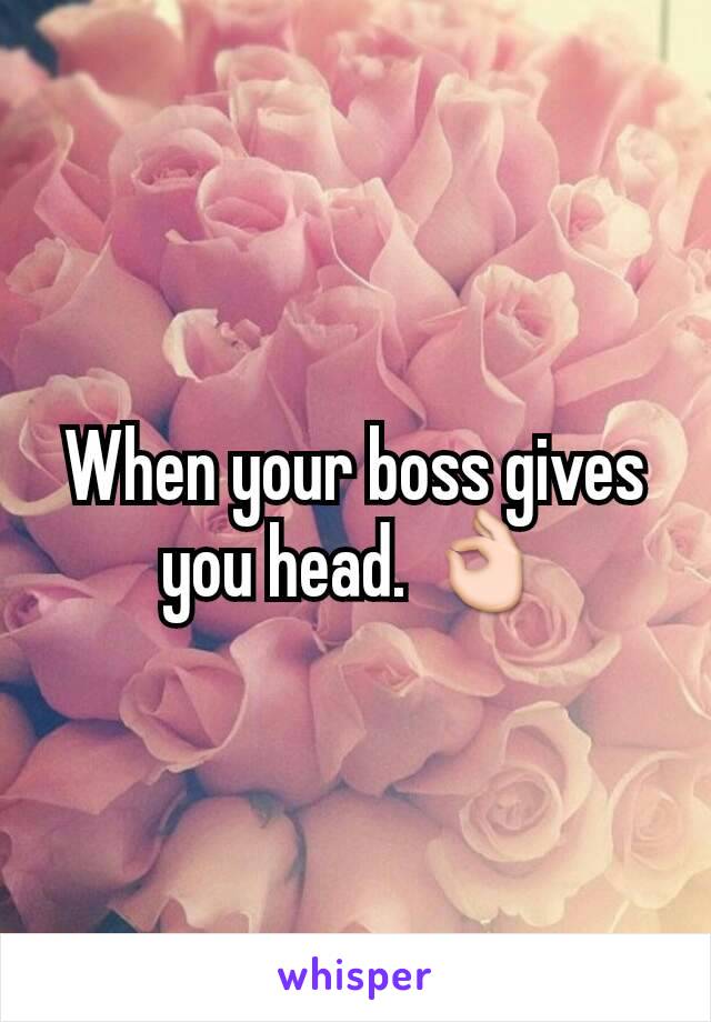 When your boss gives you head. 👌