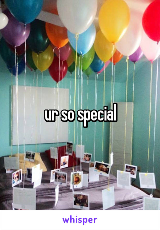 ur so special