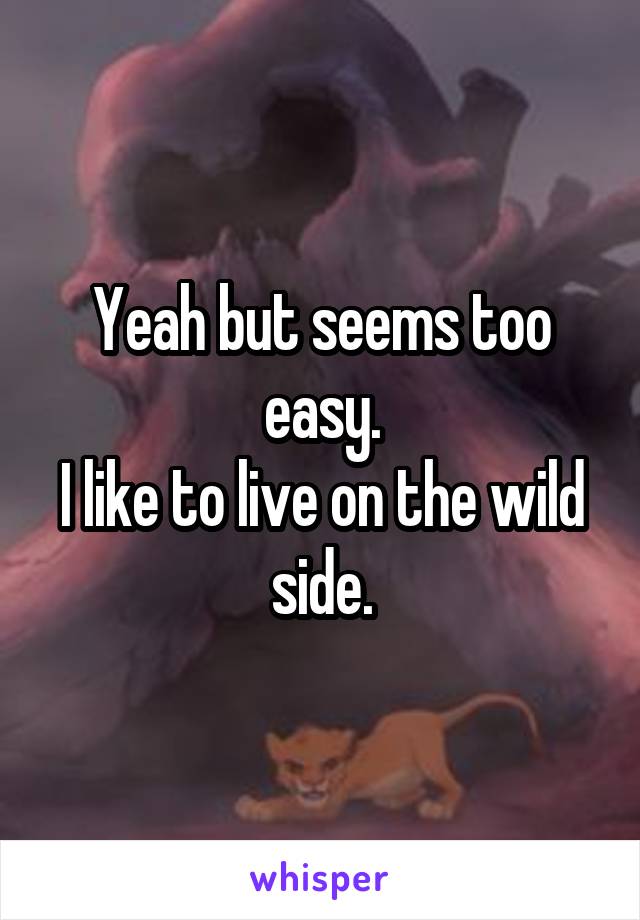 Yeah but seems too easy.
I like to live on the wild side.