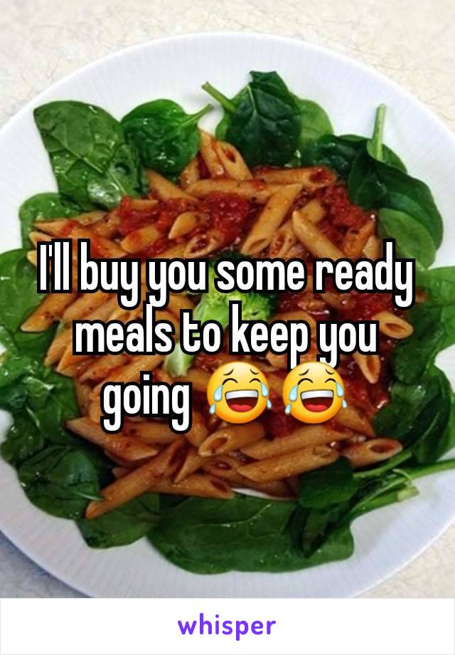 I'll buy you some ready meals to keep you going 😂😂