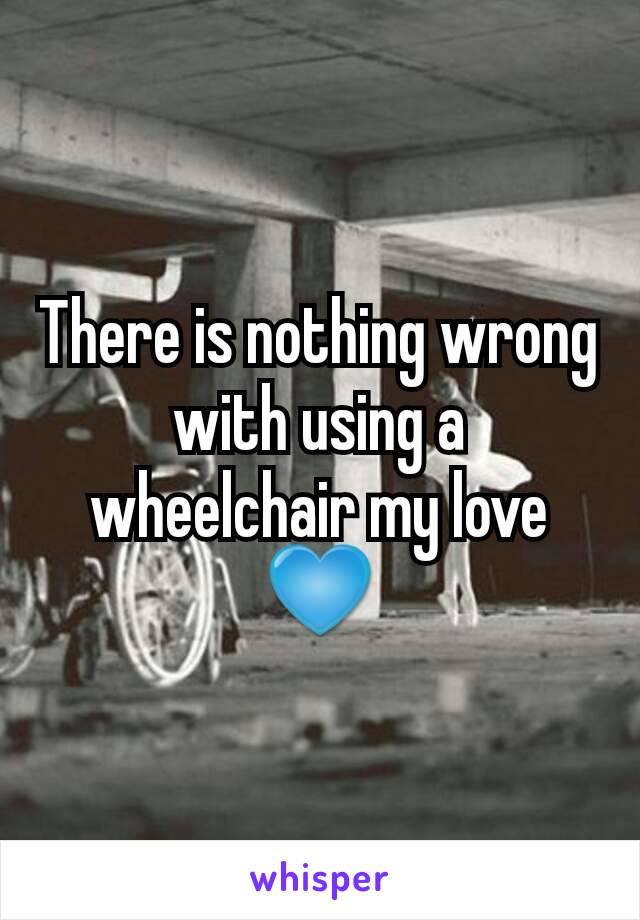 There is nothing wrong with using a wheelchair my love💙