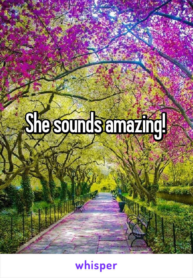 She sounds amazing! 
