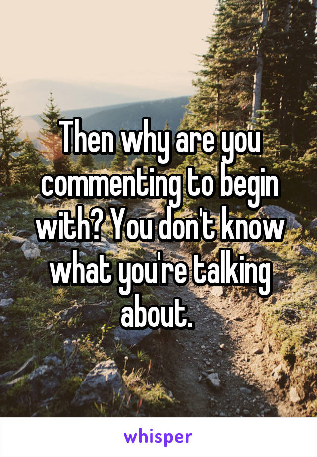 Then why are you commenting to begin with? You don't know what you're talking about. 