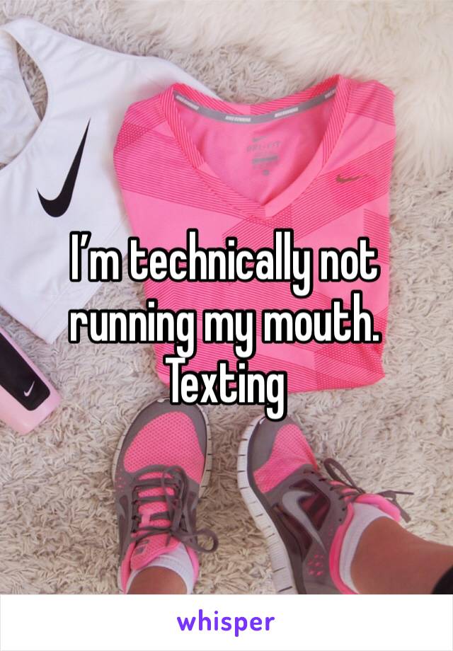 I’m technically not running my mouth. Texting
