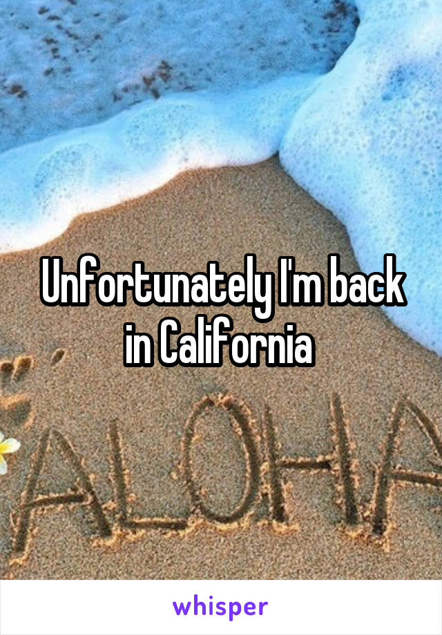 Unfortunately I'm back in California 