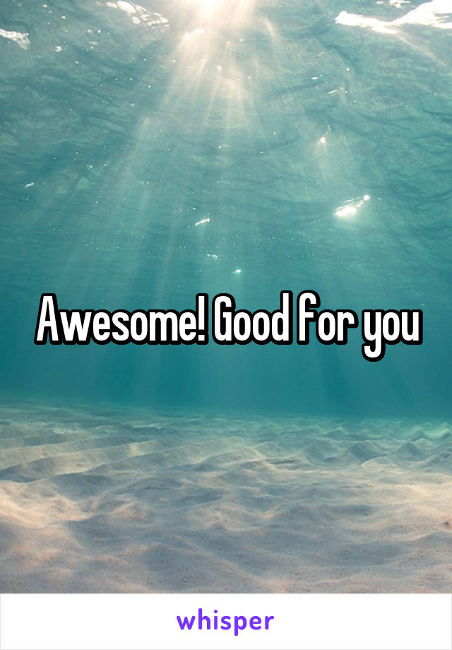 Awesome! Good for you