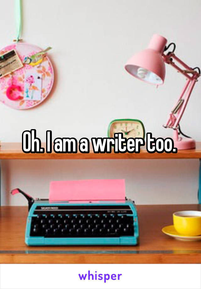 Oh. I am a writer too. 