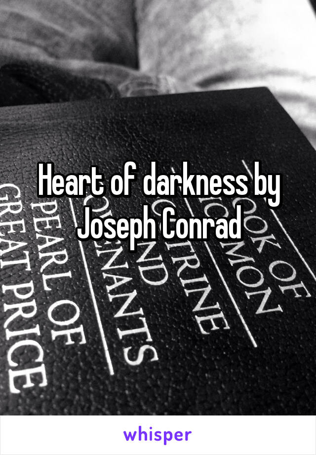 Heart of darkness by Joseph Conrad
