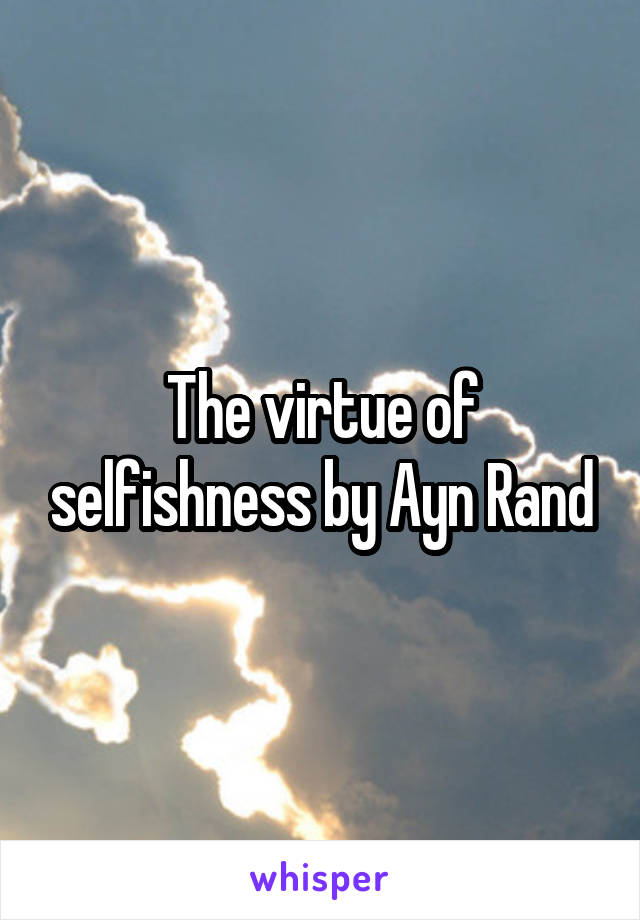 The virtue of selfishness by Ayn Rand