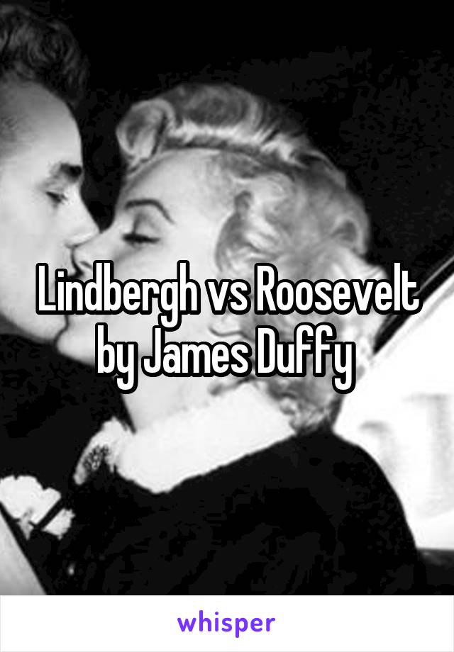 Lindbergh vs Roosevelt by James Duffy 