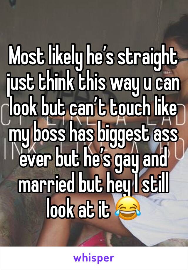 Most likely he’s straight just think this way u can look but can’t touch like my boss has biggest ass ever but he’s gay and married but hey I still look at it 😂 