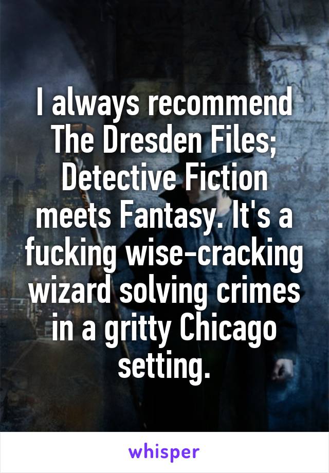 I always recommend The Dresden Files; Detective Fiction meets Fantasy. It's a fucking wise-cracking wizard solving crimes in a gritty Chicago setting.