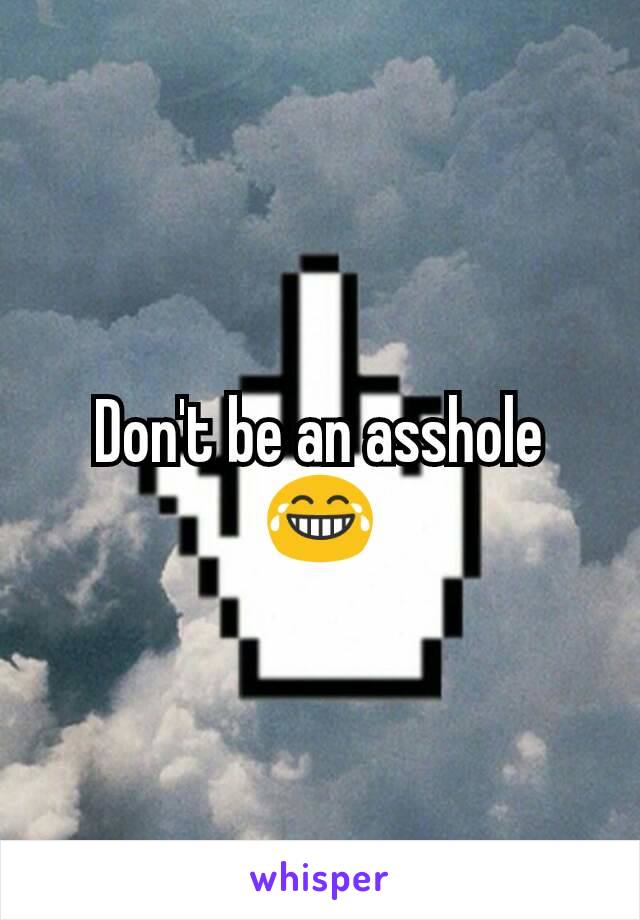 Don't be an asshole
😂