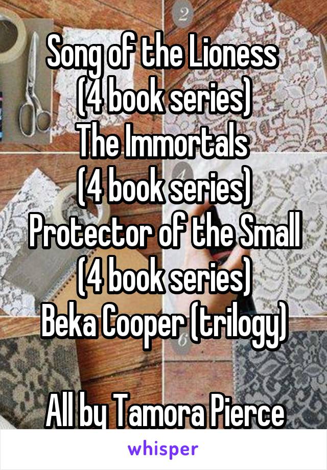 Song of the Lioness 
(4 book series)
The Immortals 
(4 book series)
Protector of the Small
(4 book series)
Beka Cooper (trilogy)

All by Tamora Pierce