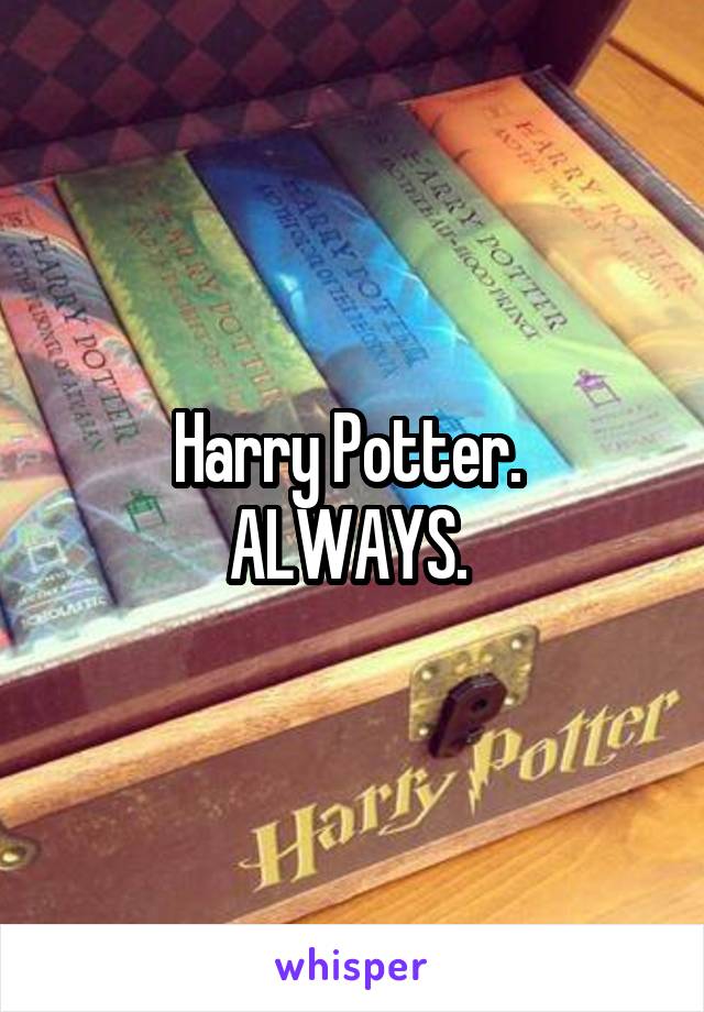 Harry Potter. 
ALWAYS. 