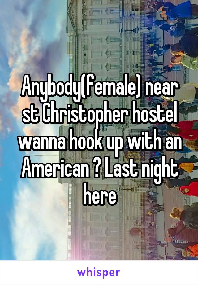 Anybody(female) near st Christopher hostel wanna hook up with an American ? Last night here