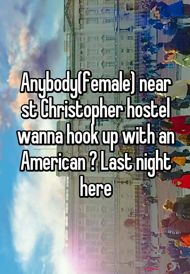 Anybody(female) near st Christopher hostel wanna hook up with an American ? Last night here