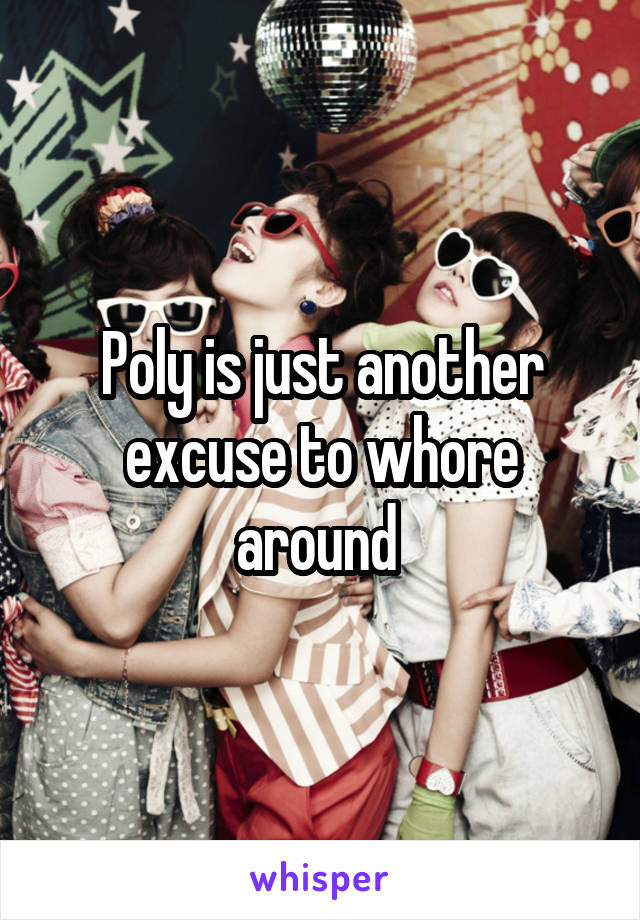 Poly is just another excuse to whore around 