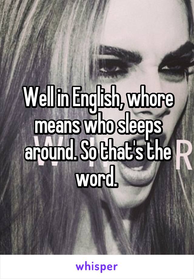 Well in English, whore means who sleeps around. So that's the word. 