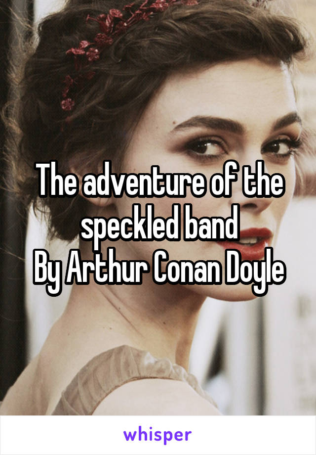 The adventure of the speckled band
By Arthur Conan Doyle