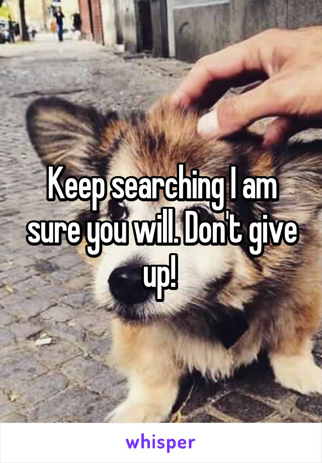 Keep searching I am sure you will. Don't give up! 