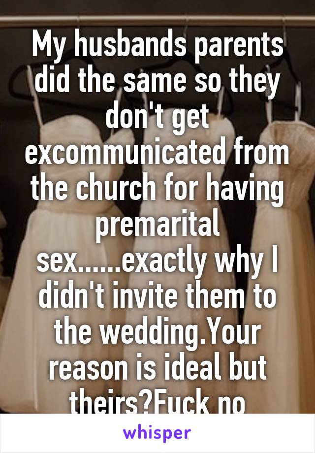 My husbands parents did the same so they don't get excommunicated from the church for having premarital sex......exactly why I didn't invite them to the wedding.Your reason is ideal but theirs?Fuck no