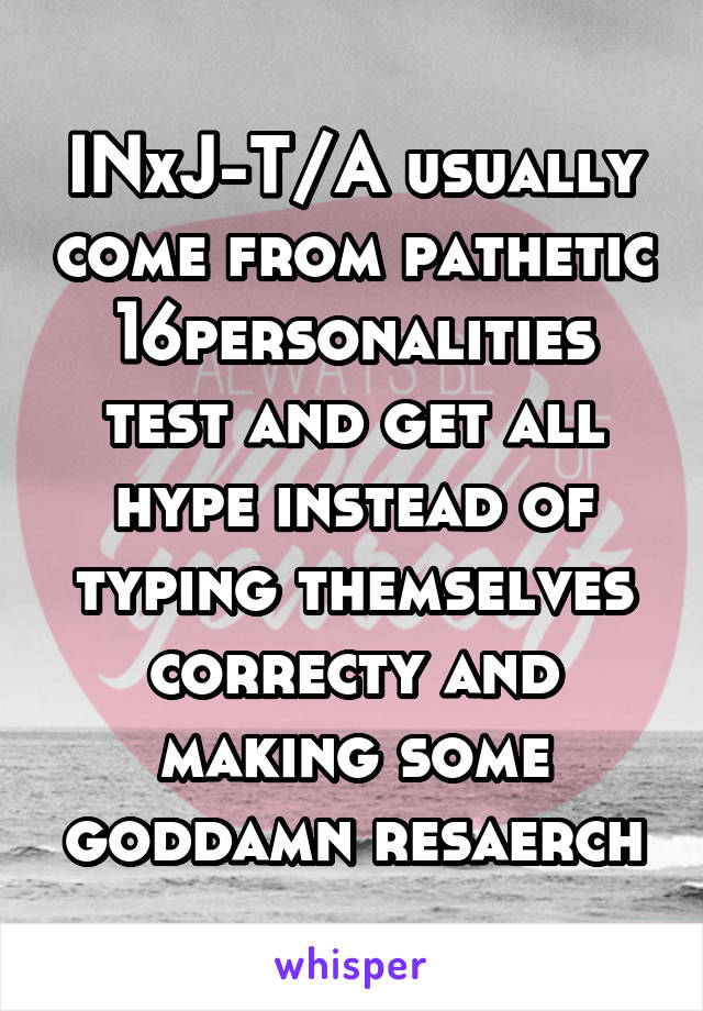 INxJ-T/A usually come from pathetic 16personalities test and get all hype instead of typing themselves correcty and making some goddamn resaerch