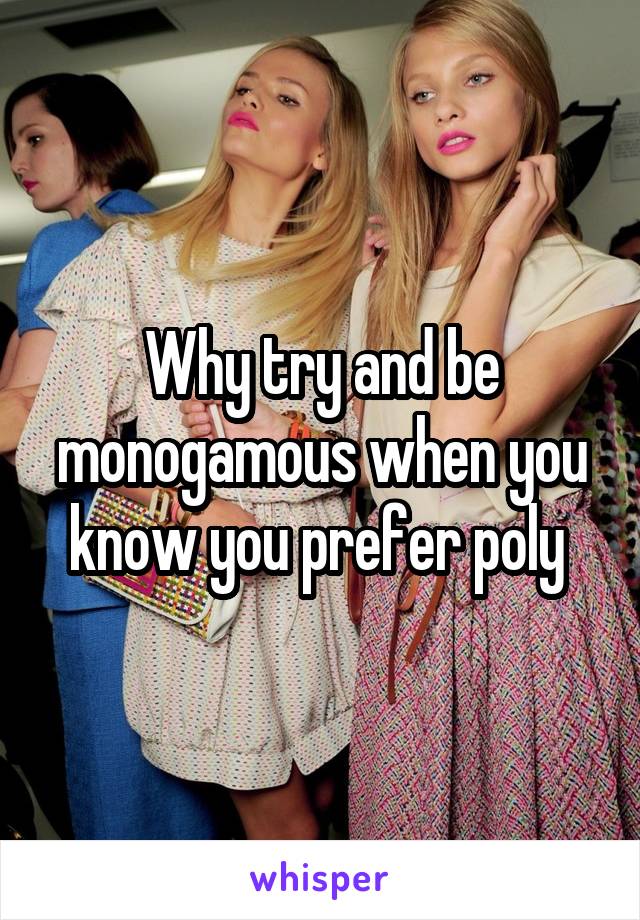 Why try and be monogamous when you know you prefer poly 