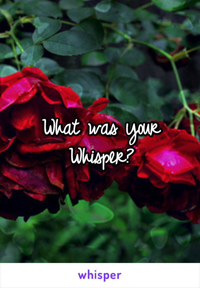 What was your Whisper?
