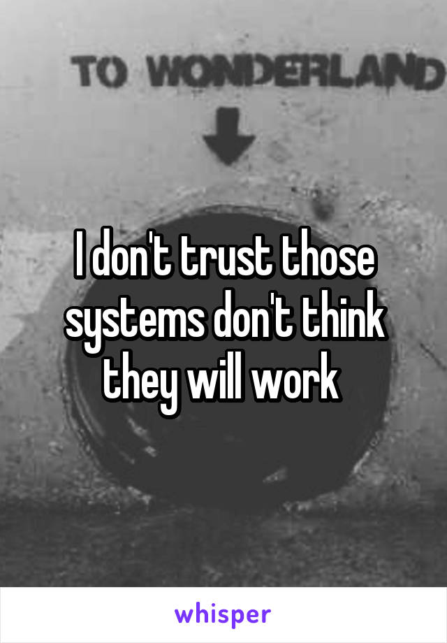 I don't trust those systems don't think they will work 