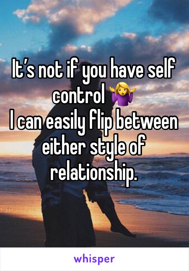 It’s not if you have self control 🤷‍♀️
I can easily flip between either style of relationship. 
