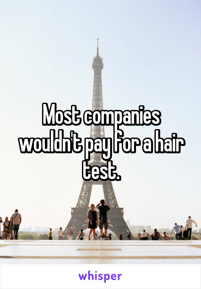 Most companies wouldn't pay for a hair test.