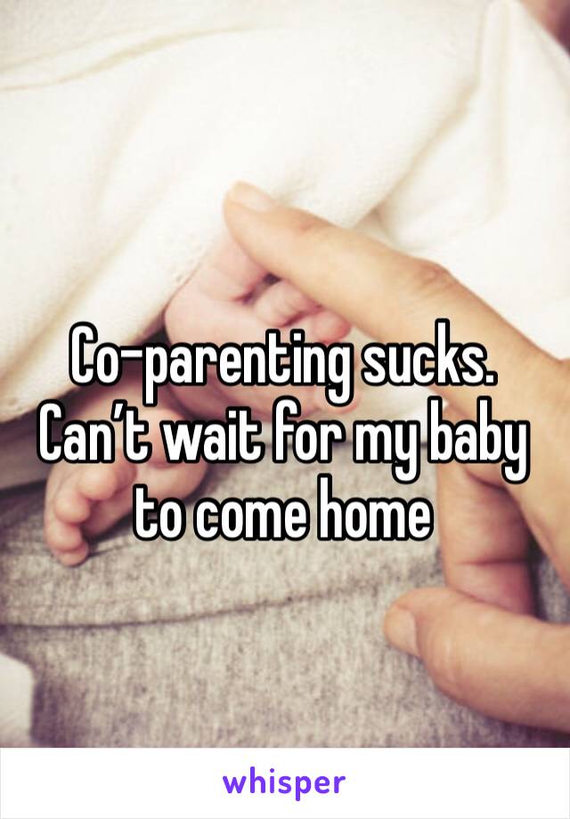 Co-parenting sucks. Can’t wait for my baby to come home 