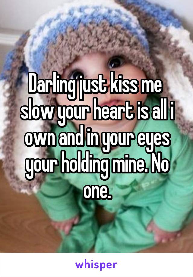 Darling just kiss me  slow your heart is all i own and in your eyes your holding mine. No one.