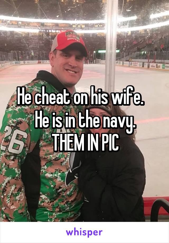 He cheat on his wife.   
He is in the navy.
THEM IN PIC