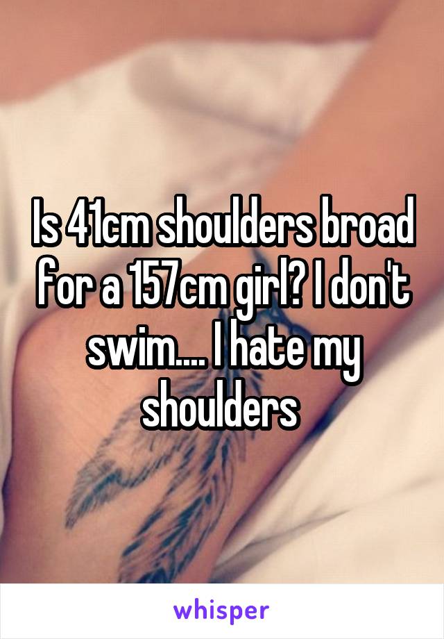 Is 41cm shoulders broad for a 157cm girl? I don't swim.... I hate my shoulders 